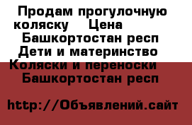 Продам прогулочную коляску  › Цена ­ 5 000 - Башкортостан респ. Дети и материнство » Коляски и переноски   . Башкортостан респ.